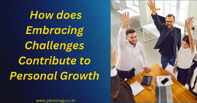  how embracing challenges contributes to personal growth