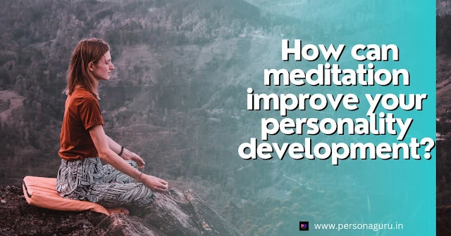 How can meditation improve your personality development?