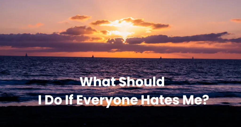 What Should I Do If Everyone Hates Me?