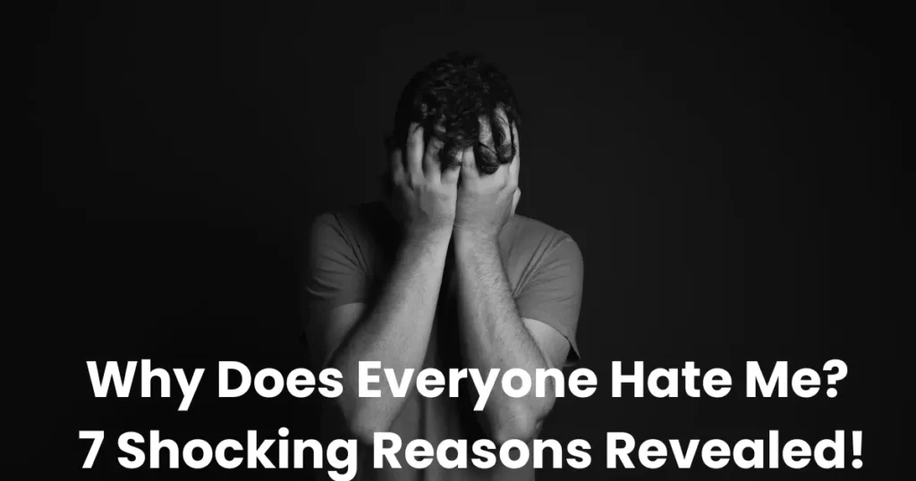 Why Does Everyone Hate Me? 7 Shocking Reasons Revealed!